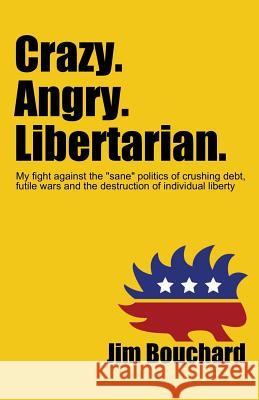 Crazy. Angry. Libertarian.: My fight against the 