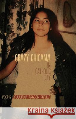 Crazy Chicana in Catholic City: Poems Fatula, Juliana Aragon 9780971367845 Conundrum Press - książka