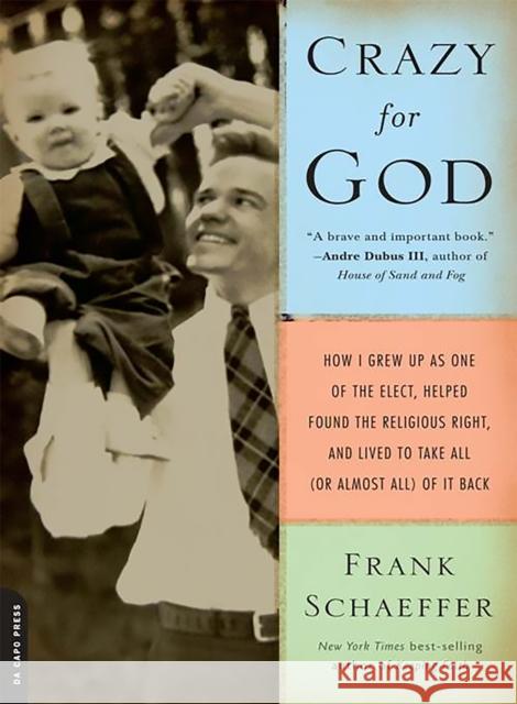 Crazy for God: How I Grew Up as One of the Elect, Helped Found the Religious Right, and Lived to Take All (or Almost All) of It Back Frank Schaeffer 9780306817502 Da Capo Press - książka