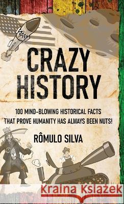 Crazy History: 100 Mind-Blowing Historical Facts That Prove Humanity Has Always Been Nuts! Romulo Silva   9784824176950 Next Chapter - książka