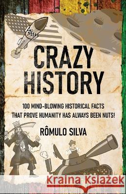 Crazy History: 100 Mind-Blowing Historical Facts That Prove Humanity Has Always Been Nuts! Romulo Silva   9784824176967 Next Chapter - książka
