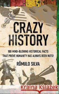Crazy History: 100 Mind-Blowing Historical Facts That Prove Humanity Has Always Been Nuts! Romulo Silva   9784824176981 Next Chapter - książka