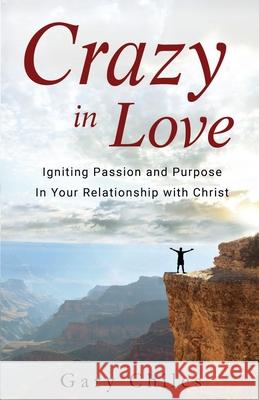 Crazy in Love: Igniting Passion and Purpose in Your Relationship with Christ Gary Chiles 9781952890048 Dwell Book Press - książka