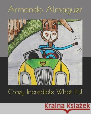Crazy Incredible What If's! Armando G Almaguer   9798396757707 Independently Published - książka