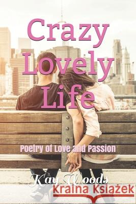 Crazy Lovely Life: Poetry of Love and Passion Kay Woods 9781777098704 ISBN Canada - książka