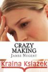 Crazy Making James Nugent 9781519713759 Createspace Independent Publishing Platform