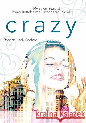 Crazy: My Seven Years at Bruno Bettelheim's Orthogenic School Redford, Roberta Carly 9781425191764 Trafford Publishing - książka