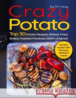 Crazy Potato: Top 30 Potato Recipes: Baked, Fried, Boiled, Mashed potatoes (100% original) Gray, Tim 9781975980030 Createspace Independent Publishing Platform - książka