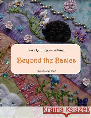 Crazy Quilting Volume I: Beyond the Basics Kathy Seaman Shaw 9781518789298 Createspace - książka