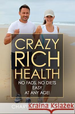 Crazy Rich Health: No Diets, No Fads, Easy, Whatever Your Age Charles Harwood 9780971339415 R. R. Bowker - książka