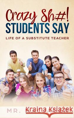 Crazy Sh#! Students Say: Life of a Substitute Teacher Macjager 9781790828470 Independently Published - książka