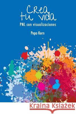 Crea tu Vida: PNL con visualizaciones Kern, Pepa 9781484050392 Createspace Independent Publishing Platform - książka