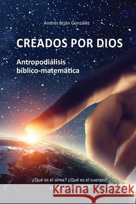 Creados por Dios. Antropodiálisis bíblico-matemática: ¿Qué es el alma? ¿Qué es el cuerpo? ¿Qué es el espíritu? González, Andrés Brian 9789874745545 Edita.La - książka
