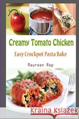 Creamy Tomato Chicken: Easy Crockpot Pasta Bake Maureen Rep 9781983956188 Createspace Independent Publishing Platform - książka