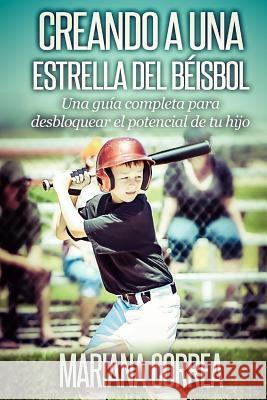 Creando a una Estrella del Beisbol: Una guia completa para desbloquear el potencial de tu hijo Correa, Mariana 9781502760234 Createspace - książka