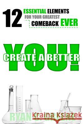 Create A Better YOU!: 12 Essential Elements For Your Greatest Comeback EVER Greene, Ryan C. 9780984263172 Greenehouse Media - książka