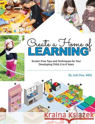Create a Home of Learning: Screen-Free Toys and Techniques for Your Developing Child, 0 to 8 Years Jodi Dee 9780998527758 Jodi Dee Publishing - książka