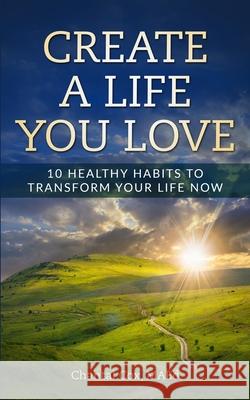 Create a Life You Love: 10 Healthy Habits to Transform Your Life Now Chantal Cox 9781793998323 Independently Published - książka