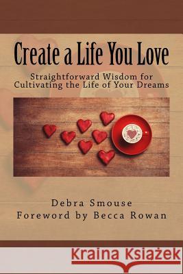 Create a Life You Love: Straightforward Wisdom for Cultivating the Life of Your Dreams Debra Smouse 9781519498410 Createspace Independent Publishing Platform - książka