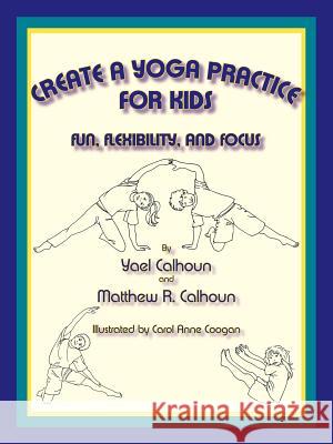 Create a Yoga Practice for Kids: Fun, Flexibility and Focus Calhoun, Yael 9780865344907 Sunstone Press - książka