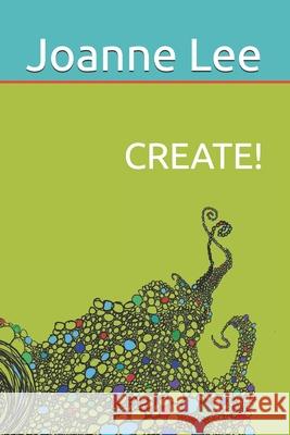 Create!: Accessing Depth Creativity, Divine Guidance and Universal Wisdom at Will Joanne Lee 9780990363125 Create! Institute Press - książka