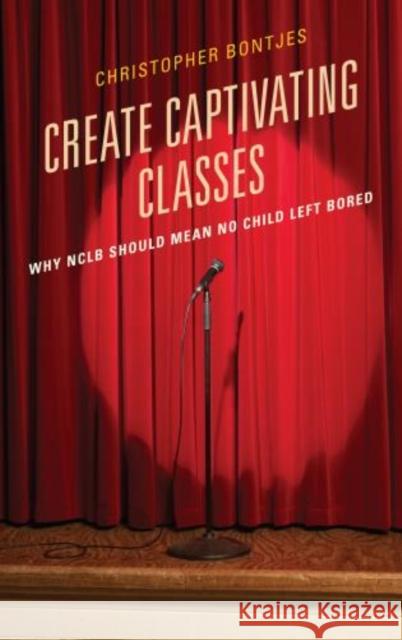 Create Captivating Classes: Why Nclb Should Mean No Child Left Bored Bontjes, J. Christopher 9781610489713 R&l Education - książka