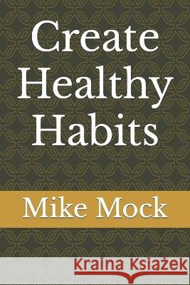 Create Healthy Habits Mike Mock   9798373742801 Independently Published - książka