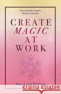 Create Magic at Work: Practical Tools to Ignite Human Connection Amy Lynn Durham 9781982269234 Balboa Press - książka