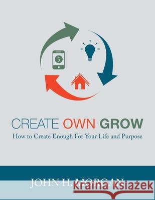 Create Own Grow: How to Create Enough for Your Life and Purpose John H. Morgan 9781737848219 People Prosper International - książka