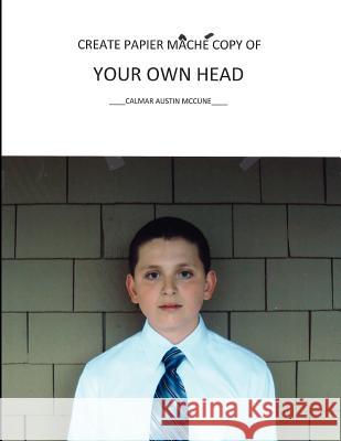 Create Papier Mache Copy of Your Own Head Calmar Austin McCune 9781479320967 Createspace - książka