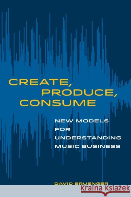 Create, Produce, Consume: New Models for Understanding Music Business David Bruenger 9780520303515 University of California Press - książka