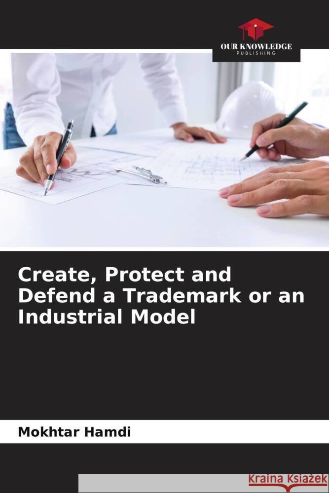 Create, Protect and Defend a Trademark or an Industrial Model HAMDI, Mokhtar 9786204894652 Our Knowledge Publishing - książka