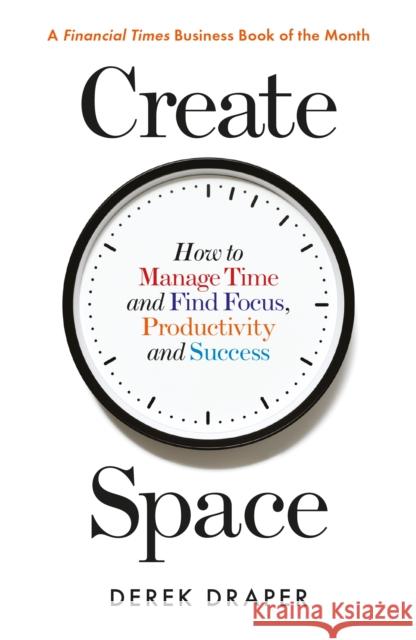 Create Space: How to Manage Time and Find Focus, Productivity and Success Derek Draper   9781788160490 Profile Books Ltd - książka