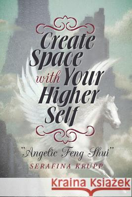 Create Space with Your Higher Self: Angelic Feng Shui Krupp, Serafina 9781452578156 Balboa Press - książka