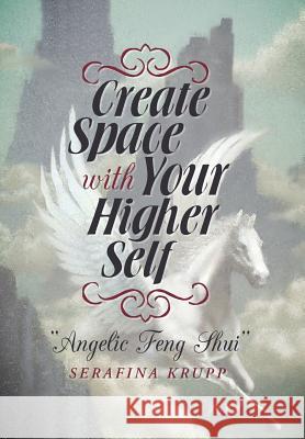 Create Space with Your Higher Self: Angelic Feng Shui Krupp, Serafina 9781452578170 Balboa Press - książka