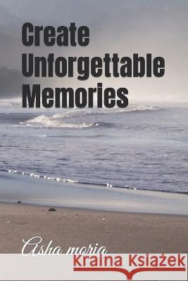 Create Unforgettable Memories Asha Moria   9798393824273 Independently Published - książka