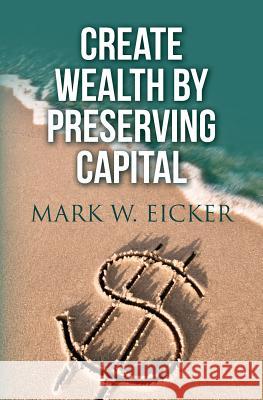 Create Wealth By Preserving Capital Eicker, Mark W. 9781539495031 Createspace Independent Publishing Platform - książka