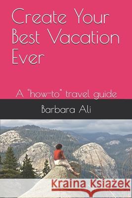 Create Your Best Vacation Ever: A how-to travel guide Ali, Barbara 9781088512562 Independently Published - książka