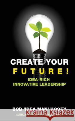 Create Your Future!: Idea-rich innovative leadership strategies Hooey, Bob 'Idea Man' 9781544703039 Createspace Independent Publishing Platform - książka