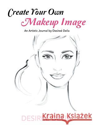 Create Your Own Makeup Image: An Artistic Journal by Desireé Delia Desireé Delia 9781546236894 Authorhouse - książka