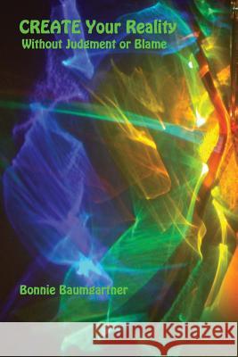 CREATE Your REALITY: Without Judgment or Blame Baumgartner, Bonnie 9781542360951 Createspace Independent Publishing Platform - książka