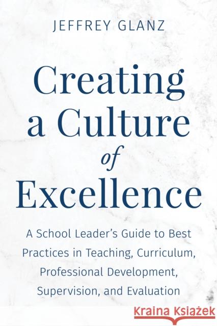 Creating a Culture of Excellence: A School Leader's Guide to Best Practices in Teaching, Curriculum, Professional Development, Supervision, and Evaluation Jeffrey Glanz 9781475874532 Rowman & Littlefield Publishers - książka