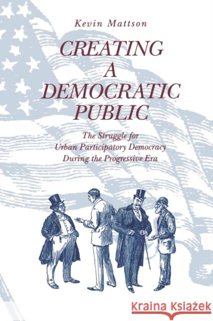 Creating a Democratic Republic: The Struggle for Urban Participatory Democracy During the Progressive Era Mattson, Kevin 9780271017235 Pennsylvania State University Press - książka