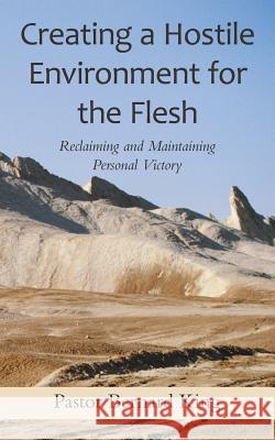 Creating a Hostile Environment for the Flesh: Reclaiming and Maintaining Personal Victory King, Pastor Bernard 9781490806518 WestBow Press - książka