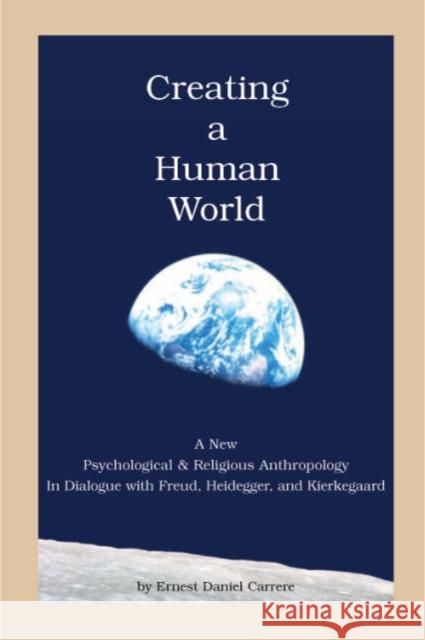 Creating a Human World: A New Psychological and Religious Anthropology in Dialogue with Freud, Heidegger, and Kierkegaard Ernest Daniel Carrere 9781589661226 University of Scranton Press - książka