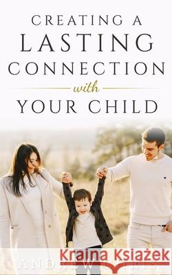 Creating a Lasting Connection with Your Child Andrew Chris 9781736233917 Empowered Living Press - książka