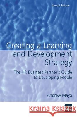 Creating a Learning and Development Strategy: The HR Business Partner's Guide to Developing People Mayo, Andrew 9781843980568  - książka