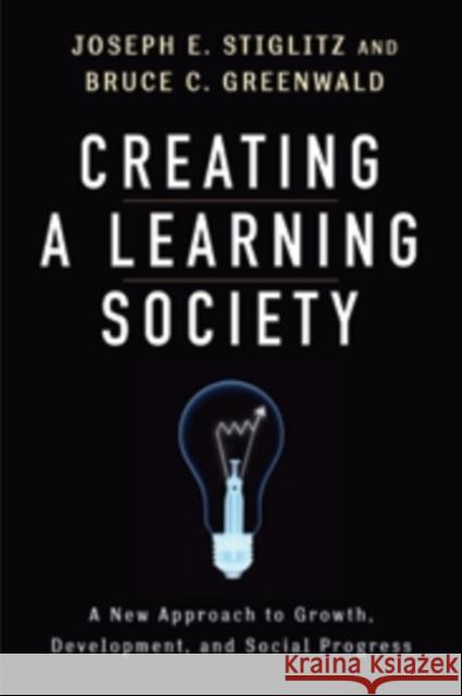 Creating a Learning Society: A New Approach to Growth, Development, and Social Progress Stiglitz, Joseph E. 9780231152143 John Wiley & Sons - książka