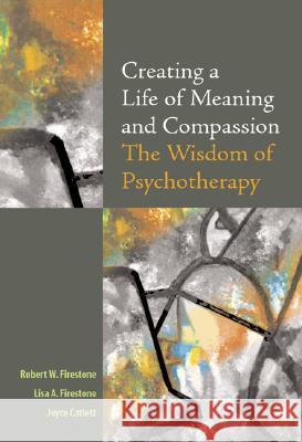 Creating a Life of Meaning and Compassion : The Wisdom of Psychotherapy Robert W. Firestone Lisa A. Firestone Joyce Catlett 9781591470205 American Psychological Association (APA) - książka