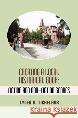 Creating a Local Historical Book: Fiction and Non-Fiction Genres Tyler R. Tichelaar 9781615991785 Loving Healing Press - książka
